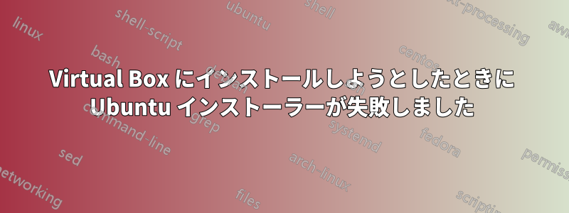 Virtual Box にインストールしようとしたときに Ubuntu インストーラーが失敗しました
