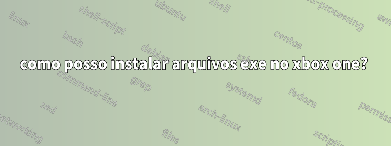 como posso instalar arquivos exe no xbox one?