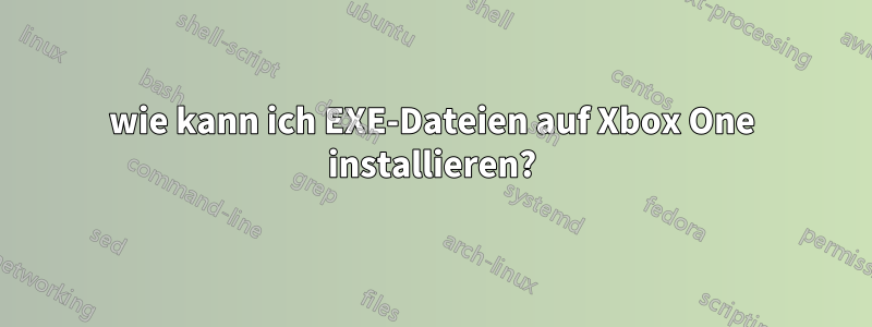 wie kann ich EXE-Dateien auf Xbox One installieren?