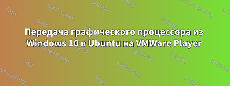 Передача графического процессора из Windows 10 в Ubuntu на VMWare Player