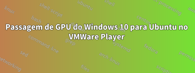 Passagem de GPU do Windows 10 para Ubuntu no VMWare Player