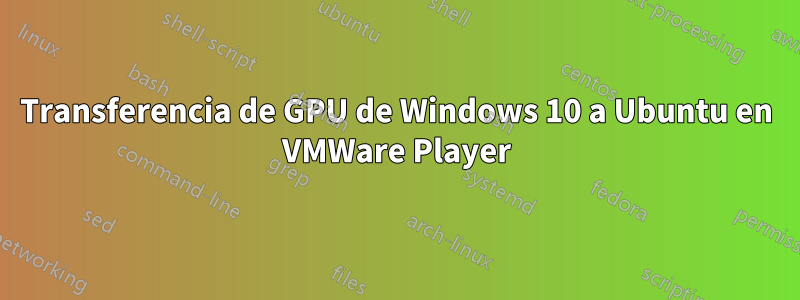 Transferencia de GPU de Windows 10 a Ubuntu en VMWare Player