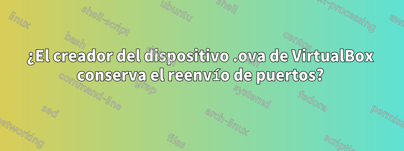 ¿El creador del dispositivo .ova de VirtualBox conserva el reenvío de puertos?