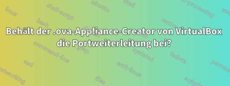 Behält der .ova-Appliance-Creator von VirtualBox die Portweiterleitung bei?