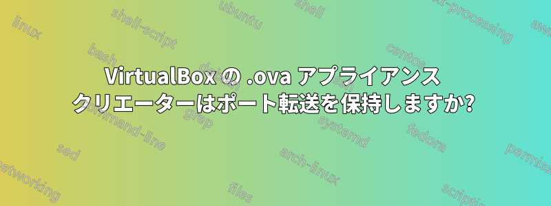 VirtualBox の .ova アプライアンス クリエーターはポート転送を保持しますか?