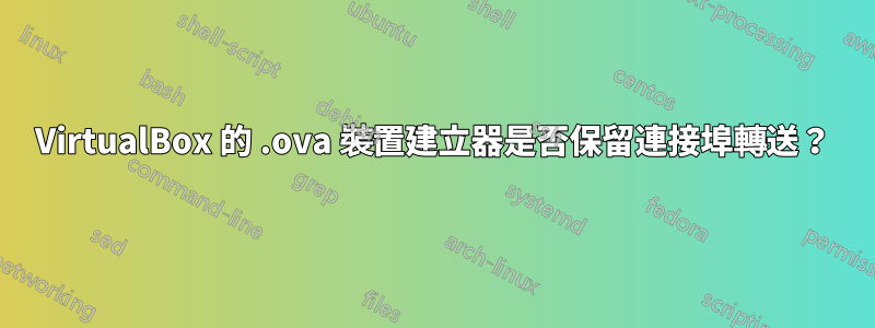 VirtualBox 的 .ova 裝置建立器是否保留連接埠轉送？