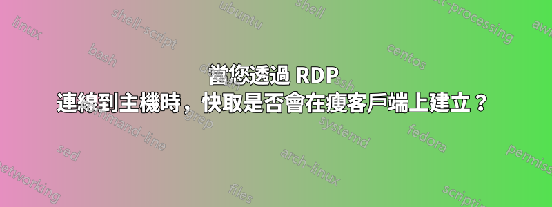 當您透過 RDP 連線到主機時，快取是否會在瘦客戶端上建立？