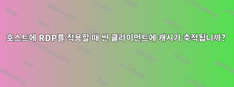 호스트에 RDP를 적용할 때 씬 클라이언트에 캐시가 축적됩니까?