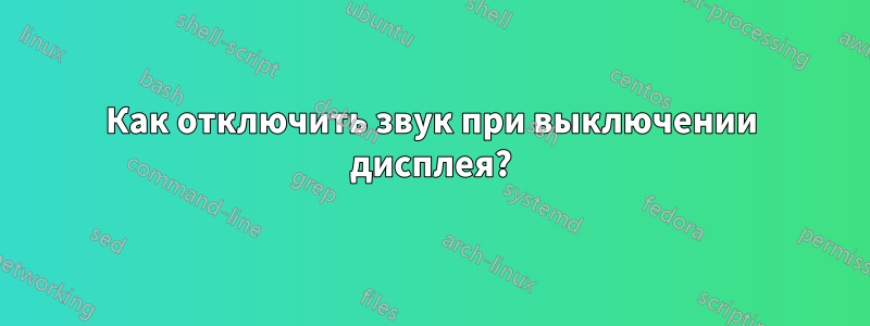 Как отключить звук при выключении дисплея?
