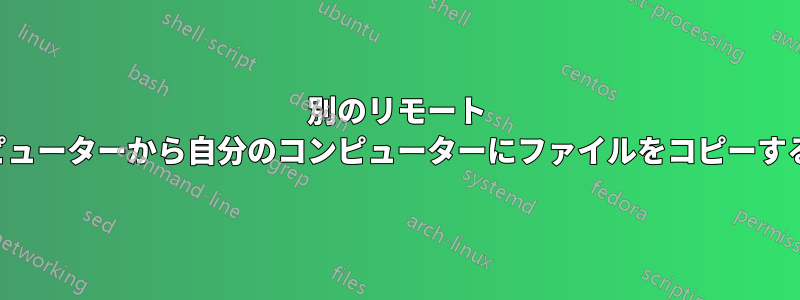 別のリモート コンピューターから自分のコンピューターにファイルをコピーする方法