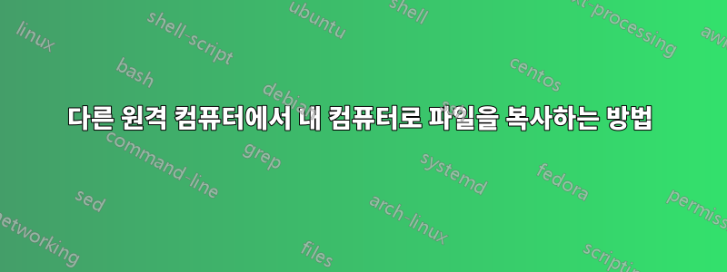 다른 원격 컴퓨터에서 내 컴퓨터로 파일을 복사하는 방법