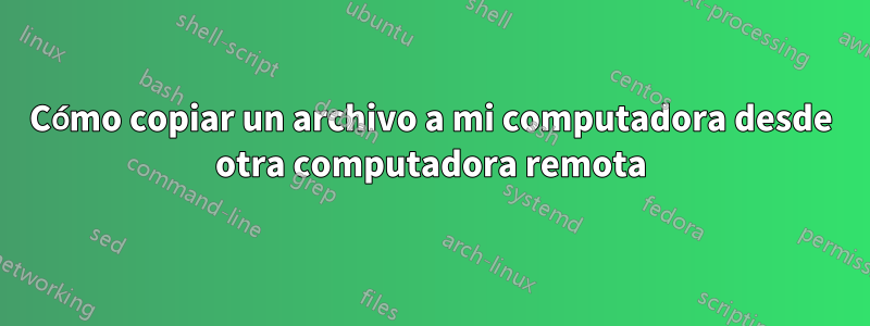 Cómo copiar un archivo a mi computadora desde otra computadora remota