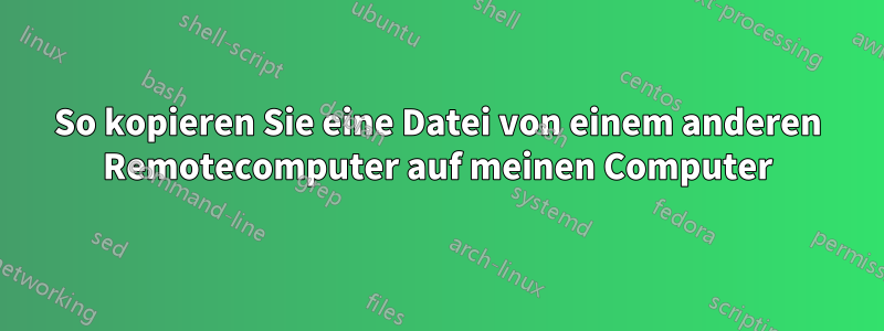 So kopieren Sie eine Datei von einem anderen Remotecomputer auf meinen Computer