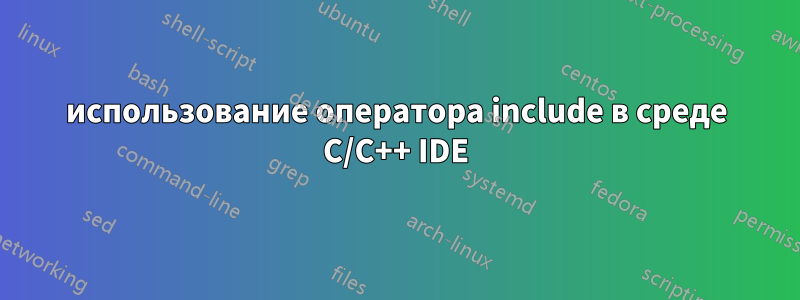 использование оператора include в среде C/C++ IDE
