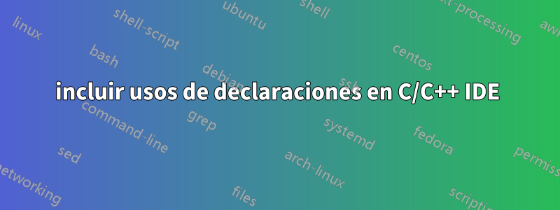 incluir usos de declaraciones en C/C++ IDE