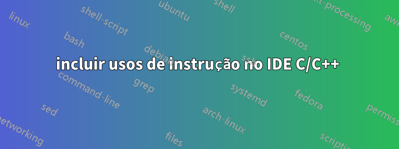 incluir usos de instrução no IDE C/C++