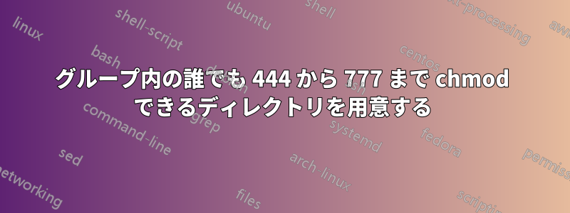 グループ内の誰でも 444 から 777 まで chmod できるディレクトリを用意する