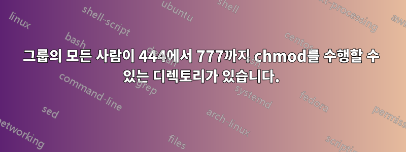 그룹의 모든 사람이 444에서 777까지 chmod를 수행할 수 있는 디렉토리가 있습니다.