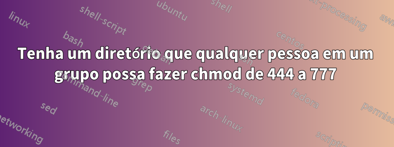 Tenha um diretório que qualquer pessoa em um grupo possa fazer chmod de 444 a 777