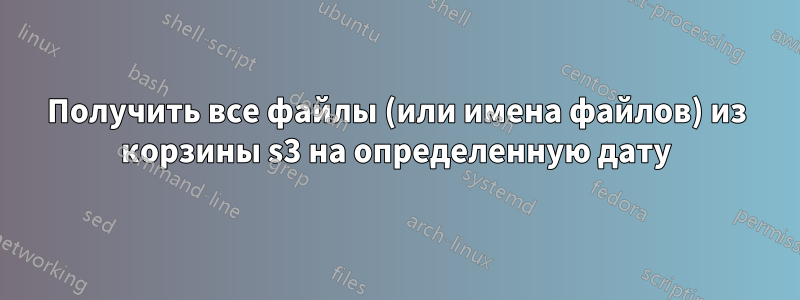 Получить все файлы (или имена файлов) из корзины s3 на определенную дату