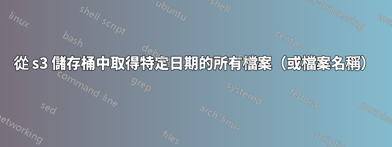 從 s3 儲存桶中取得特定日期的所有檔案（或檔案名稱）