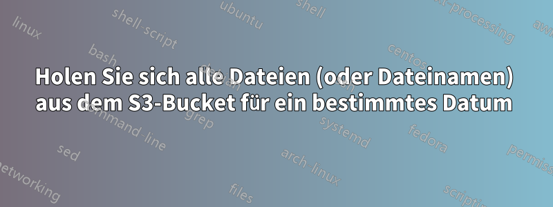 Holen Sie sich alle Dateien (oder Dateinamen) aus dem S3-Bucket für ein bestimmtes Datum