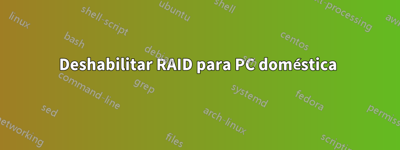 Deshabilitar RAID para PC doméstica