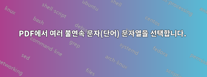 PDF에서 여러 불연속 문자(단어) 문자열을 선택합니다.