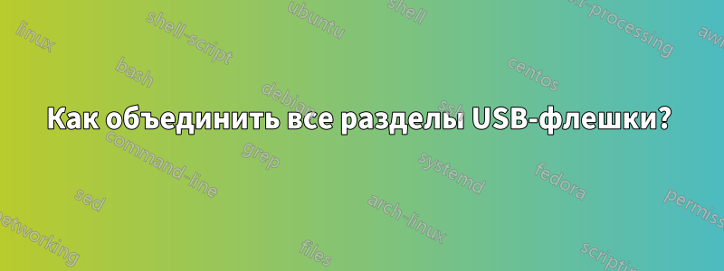 Как объединить все разделы USB-флешки?
