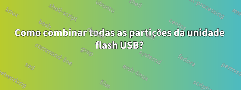 Como combinar todas as partições da unidade flash USB?