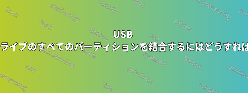 USB フラッシュドライブのすべてのパーティションを結合するにはどうすればよいですか?