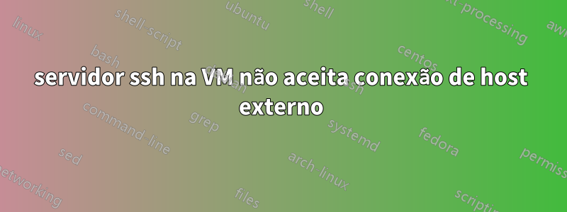 servidor ssh na VM não aceita conexão de host externo