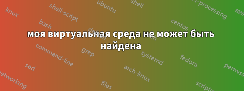 моя виртуальная среда не может быть найдена