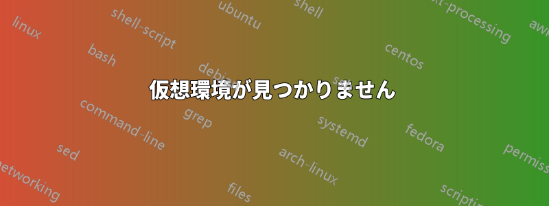 仮想環境が見つかりません