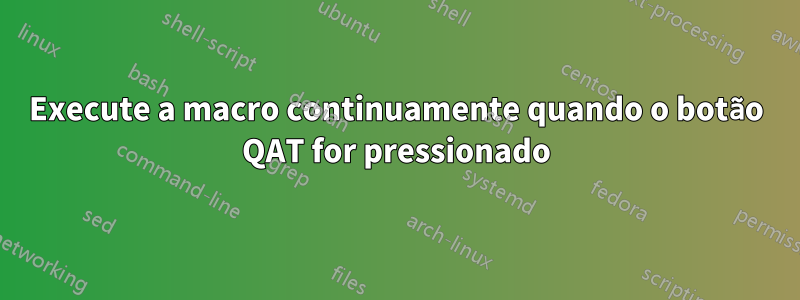 Execute a macro continuamente quando o botão QAT for pressionado