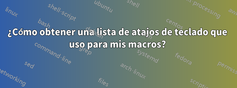 ¿Cómo obtener una lista de atajos de teclado que uso para mis macros?