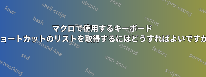 マクロで使用するキーボード ショートカットのリストを取得するにはどうすればよいですか?