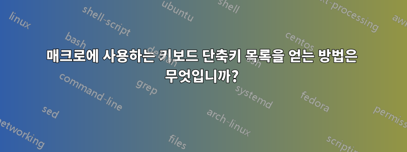 매크로에 사용하는 키보드 단축키 목록을 얻는 방법은 무엇입니까?