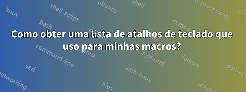 Como obter uma lista de atalhos de teclado que uso para minhas macros?