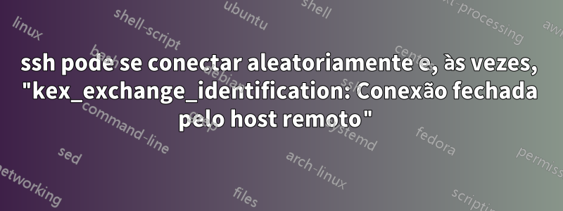 ssh pode se conectar aleatoriamente e, às vezes, "kex_exchange_identification: Conexão fechada pelo host remoto"