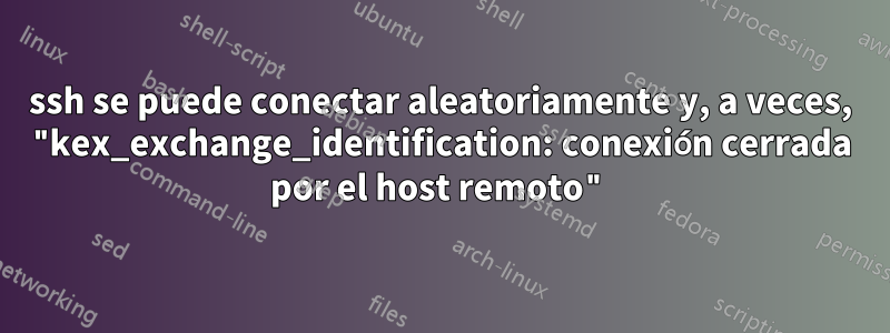 ssh se puede conectar aleatoriamente y, a veces, "kex_exchange_identification: conexión cerrada por el host remoto"