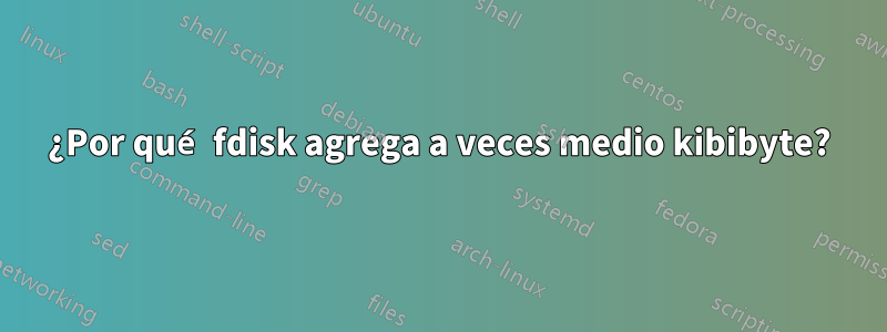 ¿Por qué fdisk agrega a veces medio kibibyte?