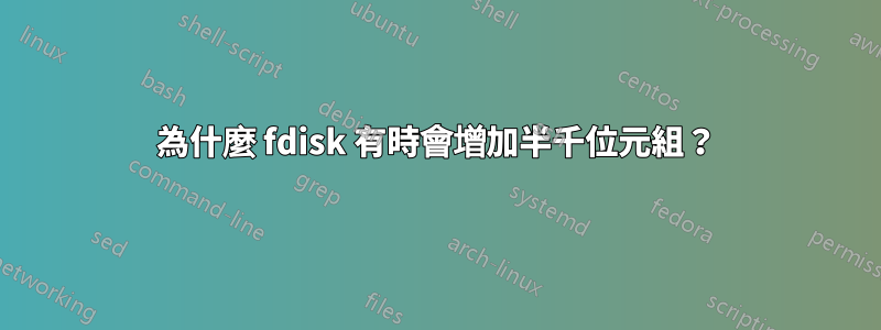 為什麼 fdisk 有時會增加半千位元組？