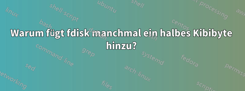 Warum fügt fdisk manchmal ein halbes Kibibyte hinzu?
