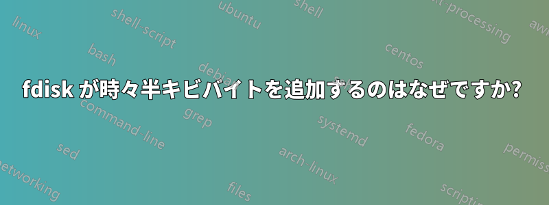 fdisk が時々半キビバイトを追加するのはなぜですか?