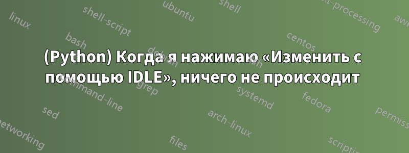 (Python) Когда я нажимаю «Изменить с помощью IDLE», ничего не происходит