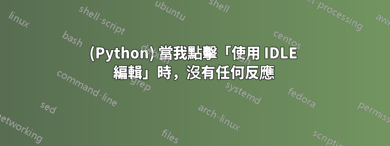 (Python) 當我點擊「使用 IDLE 編輯」時，沒有任何反應