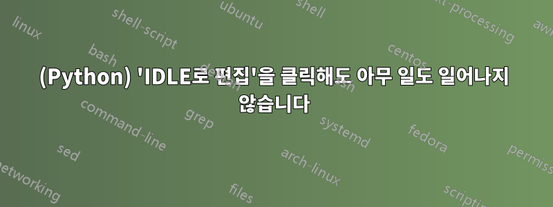 (Python) 'IDLE로 편집'을 클릭해도 아무 일도 일어나지 않습니다