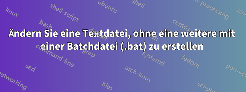 Ändern Sie eine Textdatei, ohne eine weitere mit einer Batchdatei (.bat) zu erstellen