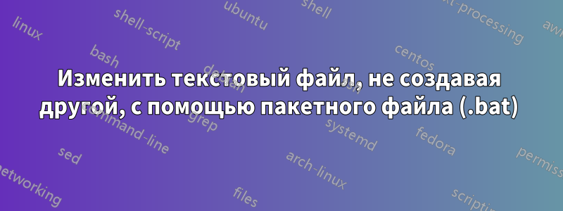 Изменить текстовый файл, не создавая другой, с помощью пакетного файла (.bat)